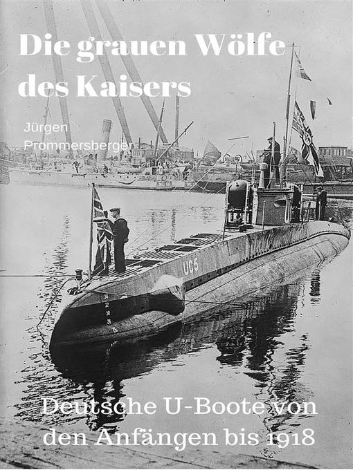 Title details for Die grauen Wölfe des Kaisers--Deutsche U-Boote von den Anfängen bis 1918 by Jürgen Prommersberger - Available